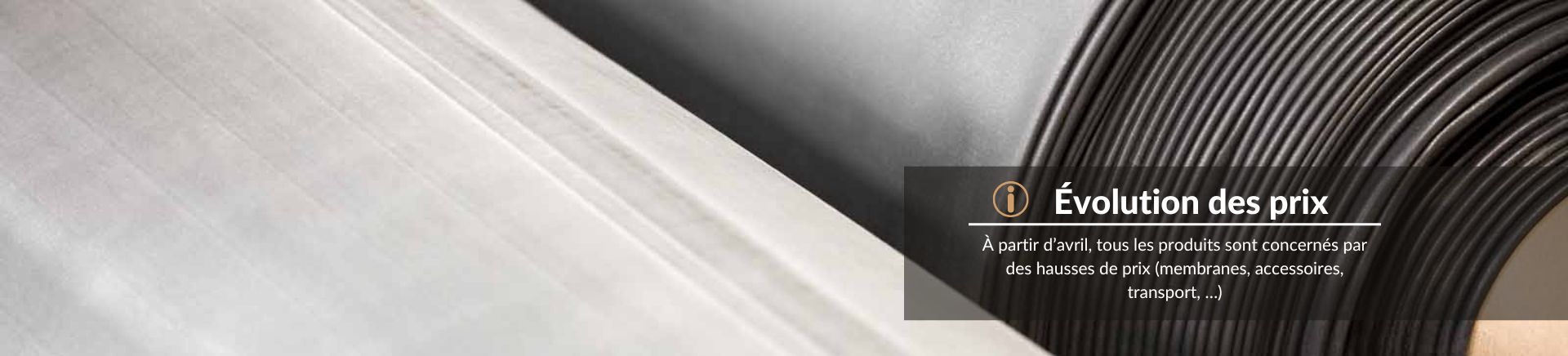 Évolution des prix à partir d’avril, tous les produits sont concernés par des hausses de prix (membranes, accessoires, transport, …)