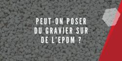 Peut-on poser du gravier sur de l’EPDM